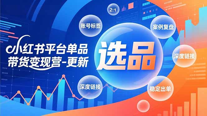 （16979期）小红书平台单品带货变现营-更新，极致选品、账号标签、案例复盘，深度链接，快速启动稳定出单-知创网