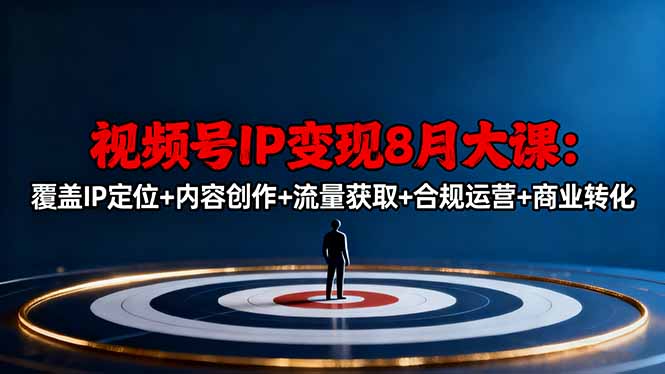 （16361期）视频号IP变现8月大课，覆盖IP定位+内容创作+流量获取+合规运营+商业转化-知创网