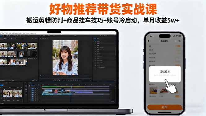 （16467期）好物推荐带货实战课：搬运剪辑防判+商品挂车技巧+账号冷启动，单月收益5w+-知创网