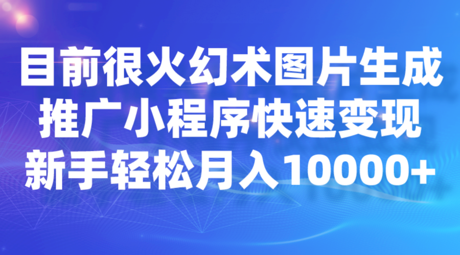 目前很火幻术图片生成，推广小程序快速变现，新手轻松月入10000+-知创网