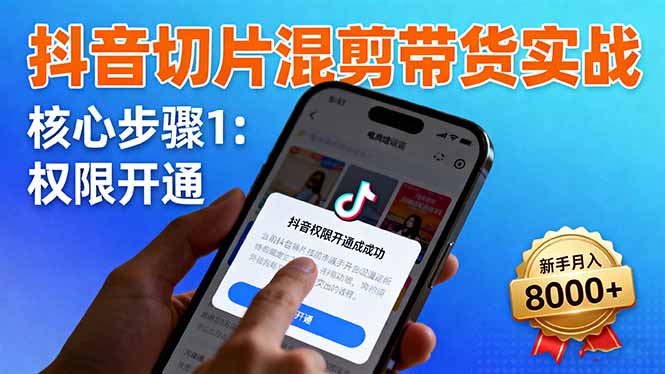 （16319期）抖音切片混剪带货实战：权限开通、商品挂车、混剪手法，新手月入8000+-知创网