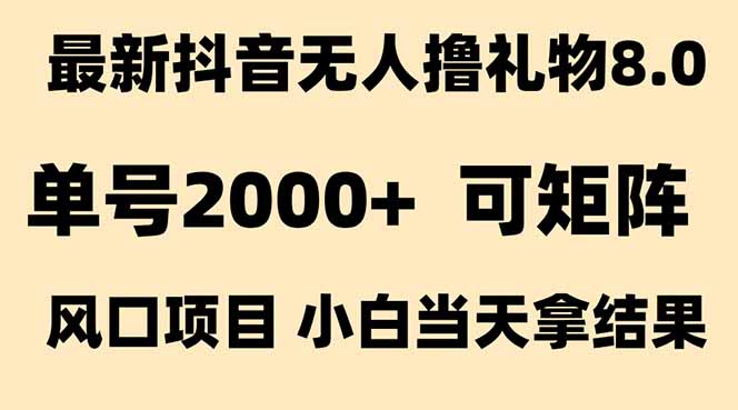 （15311期）抖音无人撸礼物8.0玩法 全新风口   见效果快  全无人  单号当天产出2000+-知创网