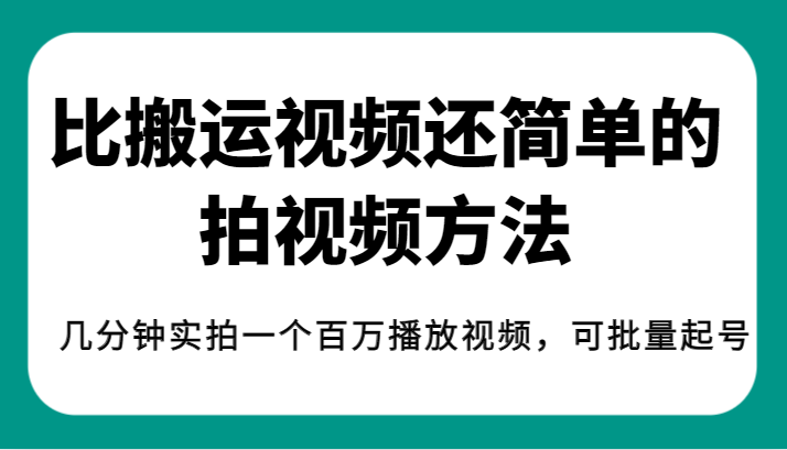 揭秘!比搬运视频还简单的拍视频方法,几分钟实拍一个百万播放视频,可批量起号-知创网