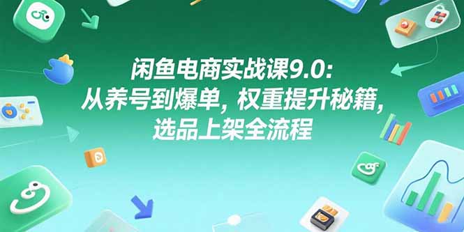 （15325期）闲鱼电商实战课9.0：从养号到爆单，权重提升秘籍，选品上架全流程-知创网