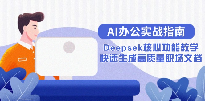 (15018期)AI办公实战指南:Deepsek核心功能教学,快速生成高质量职场文档-知创网