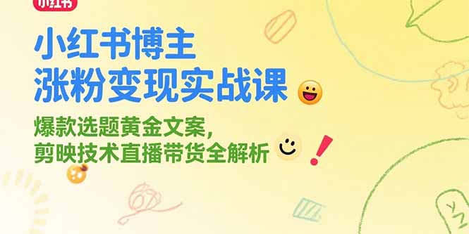 （15328期）小红书博主涨粉变现实战课，爆款选题黄金文案，剪映技术直播带货全解析-知创网
