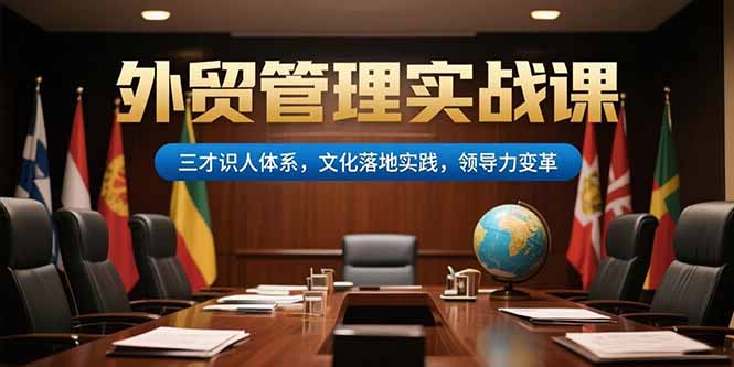 （15380期）外贸管理实战课，三才识人体系，文化落地实践，领导力变革-知创网