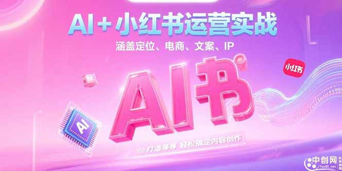 （15175期）AI+小红书运营实战，涵盖定位、电商、文案、IP 打造等，轻松搞定内容创作-知创网