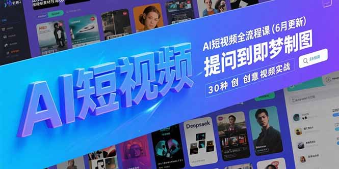 （15194期）AI短视频全流程课(6月更新)，Deepseek提问到即梦制图，30种创意视频实战-知创网