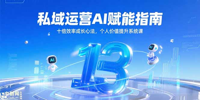 （15176期）私域运营AI赋能指南，十倍效率成长心法，个人价值提升系统课-知创网
