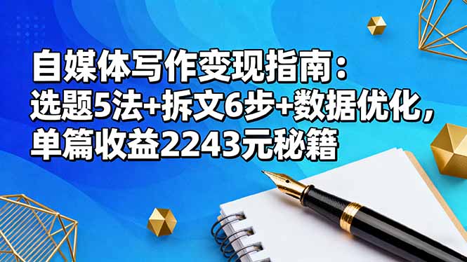 (16378期)自媒体写作变现指南:选题5法+拆文6步+数据优化,单篇收益2243元秘籍-知创网