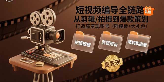 （15600期）短视频编导全链路：从剪辑/拍摄到爆款策划,打造高变现账号(附模板+大礼包)-知创网