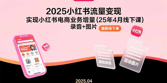 （15601期）2025小红书流量变现，实现小红书电商业务增量(25年4月线下课)录音+图片-知创网