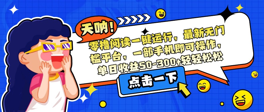 （15338期）零撸阅读一键运行，最新无门槛平台，一部手机即可操作，单日收益50-300…-知创网