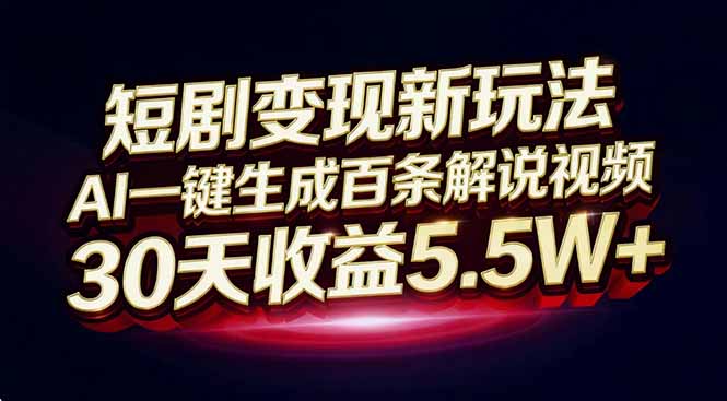 （16937期）短剧变现新玩法，AI一键生成百条解说视频，30天收益5.5W+-知创网