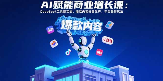 （15583期）AI赋能商业增长课：DeepSeek工具链实战，爆款内容批量生产，平台最新玩法-知创网