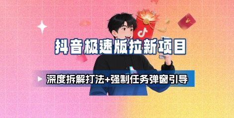 抖音极速版拉新项目_深度拆解打法+强制任务弹窗引导-知创网