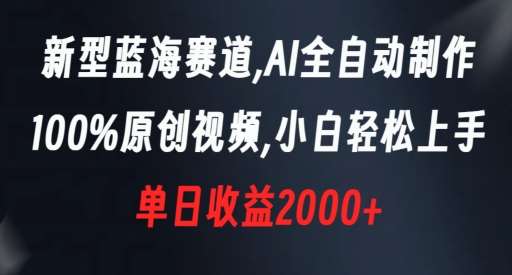 新型蓝海赛道，AI全自动制作，100%原创视频，小白轻松上手，单日收益2000+【揭秘】-知创网