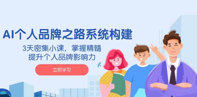 （14566期）AI 个人品牌之路系统构建，3天密集小课，掌握精髓，提升个人品牌影响力-知创网