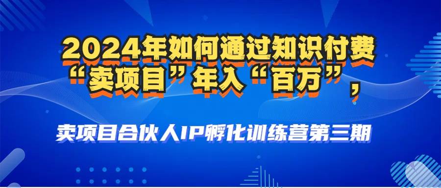 （12877期）2024年普通人如何通过知识付费“卖项目”年入“百万”人设搭建-黑科技…-知创网