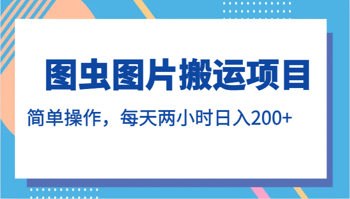 图虫图片搬运项目，简单操作，每天两小时日入200+-知创网