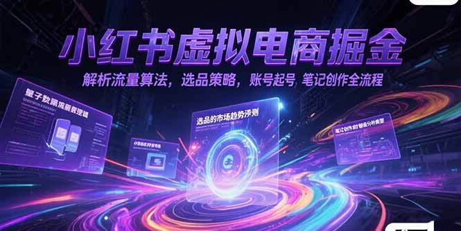 （15236期）小红书虚拟电商掘金，解析流量算法，选品策略，账号起号，笔记创作全流程-知创网