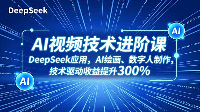 (16712期)AI视频技术进阶课,DeepSeek应用、AI绘画、数字人制作,技术驱动收益提升300%-知创网