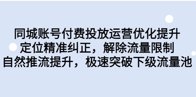 同城账号付费投放运营优化提升，定位精准纠正，解除流量限制，自然推流提升-知创网