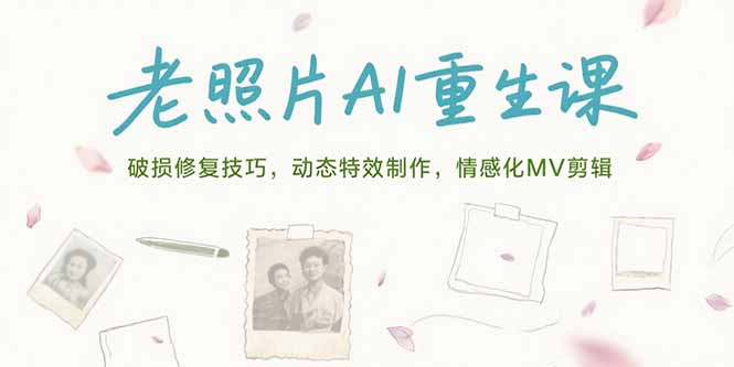 (15367期)老照片AI重生课,破损修复技巧,动态特效制作,情感化MV剪辑-知创网