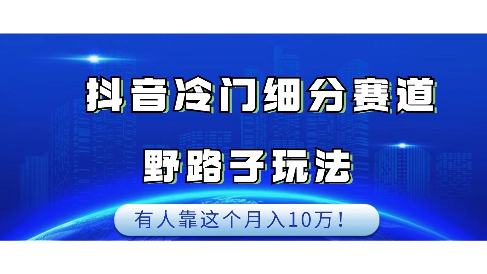 抖音冷门细分赛道野路子玩法，有人靠这个月入10万-知创网