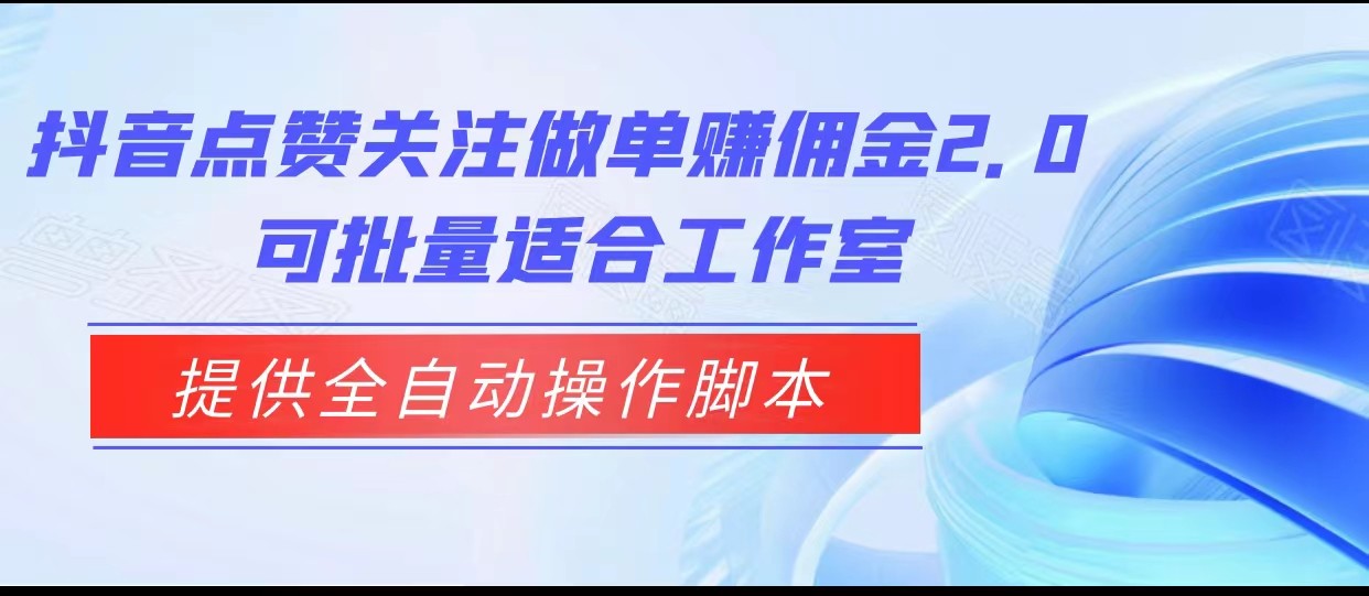 抖音点赞关注做单赚佣金2.0，提供全自动操作脚本、适合工作室可批量-知创网