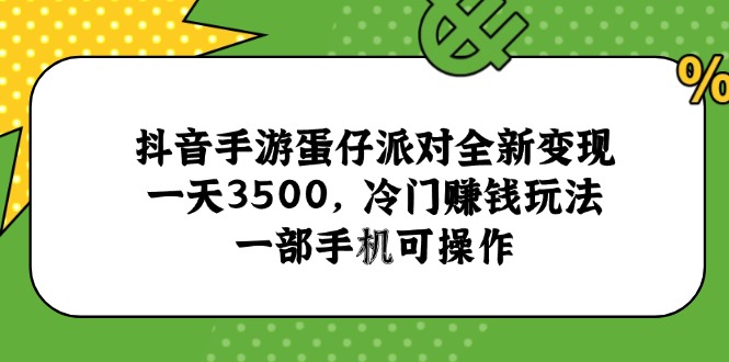 （15093期）抖音手游蛋仔派对全新变现，一天3500，冷门赚钱玩法，一部手机可操作-知创网