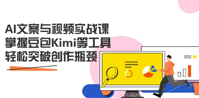 （14275期）AI文案与视频实战课，掌握豆包Kimi等工具，轻松突破创作瓶颈-知创网