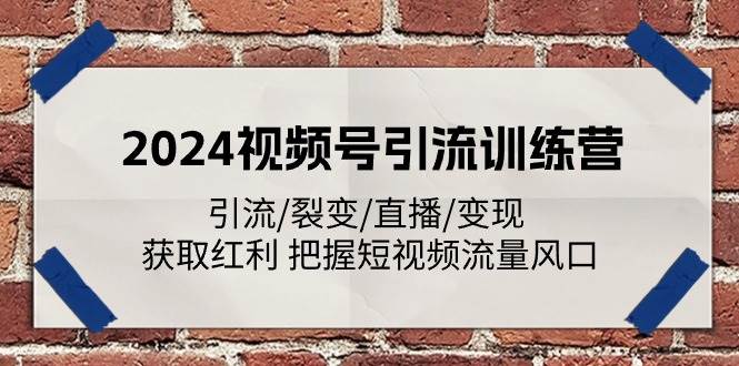 2024视频号引流训练营：引流/裂变/直播/变现 获取红利 把握短视频流量风口-知创网