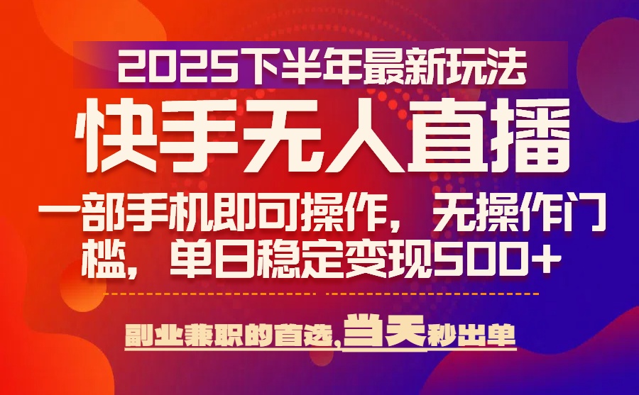 （15662期）25年快手无人直播最新玩法，当天可出单，一部手机即可操作-知创网