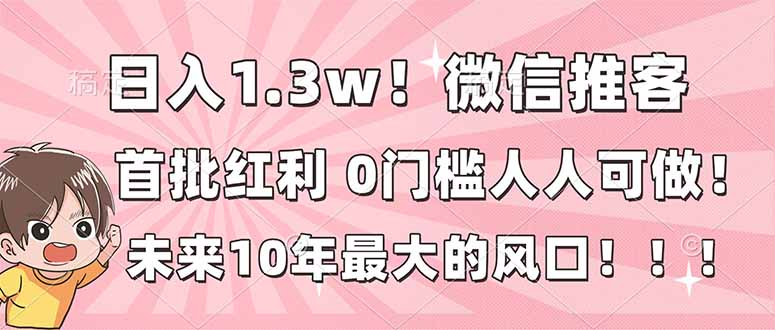 （16969期）日入1.3w！微信推客，首批红利，未来10年最大的风口，0门槛，人人可做！-知创网