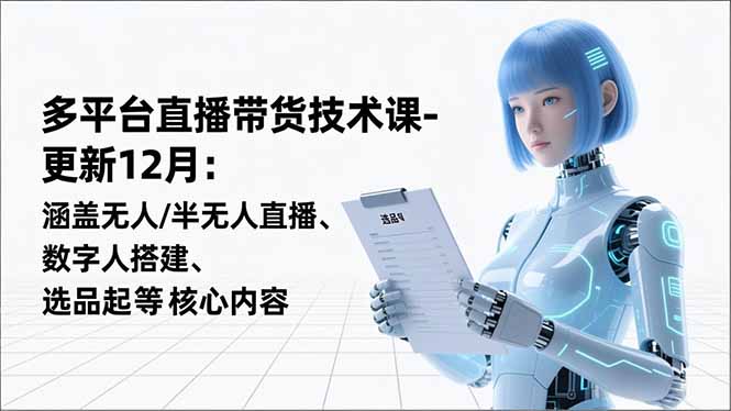 （16895期）平台直播带货技术课-更新12月：涵盖无人/半无人直播、数字人搭建、选品起号等核心内容-知创网