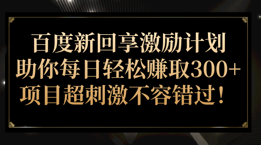 百度新回享激励计划，助你每日轻松赚取300+，项目超刺激不容错过！-知创网