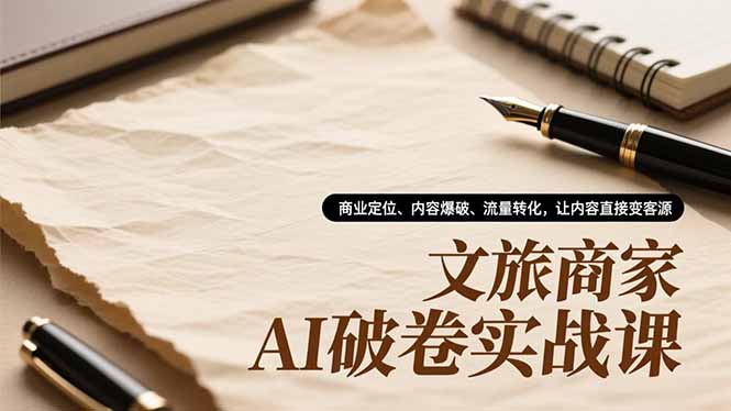 （16791期）文旅商家AI破卷实战课，商业定位、内容爆破、流量转化，让内容直接变客源-知创网