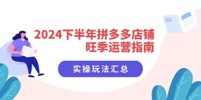 (11876期)2024下半年拼多多店铺旺季运营指南:实操玩法汇总(8节课)-知创网