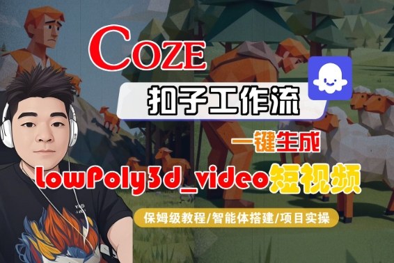 Coze扣子智能体工作流一键生成“LowPoly3d_video“短视频，全流程保姆级教学-知创网