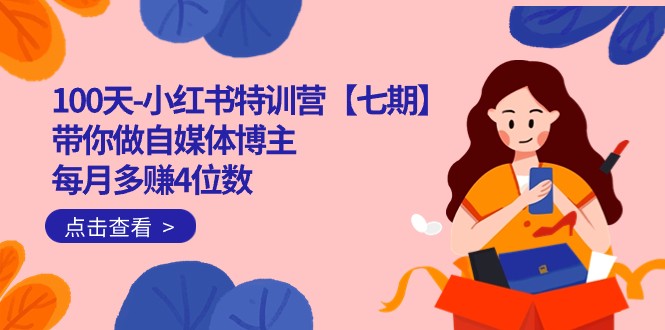 100天-小红书特训营【七期】带你做自媒体博主 每月多赚4位数 IP账号全指南-知创网