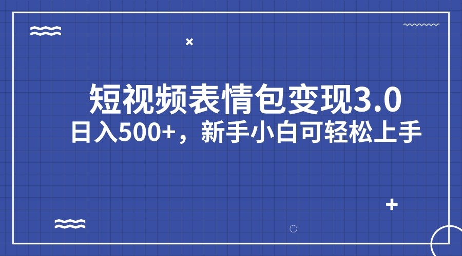 短视频表情包变现项目3.0，日入500+，新手小白轻松上手-知创网