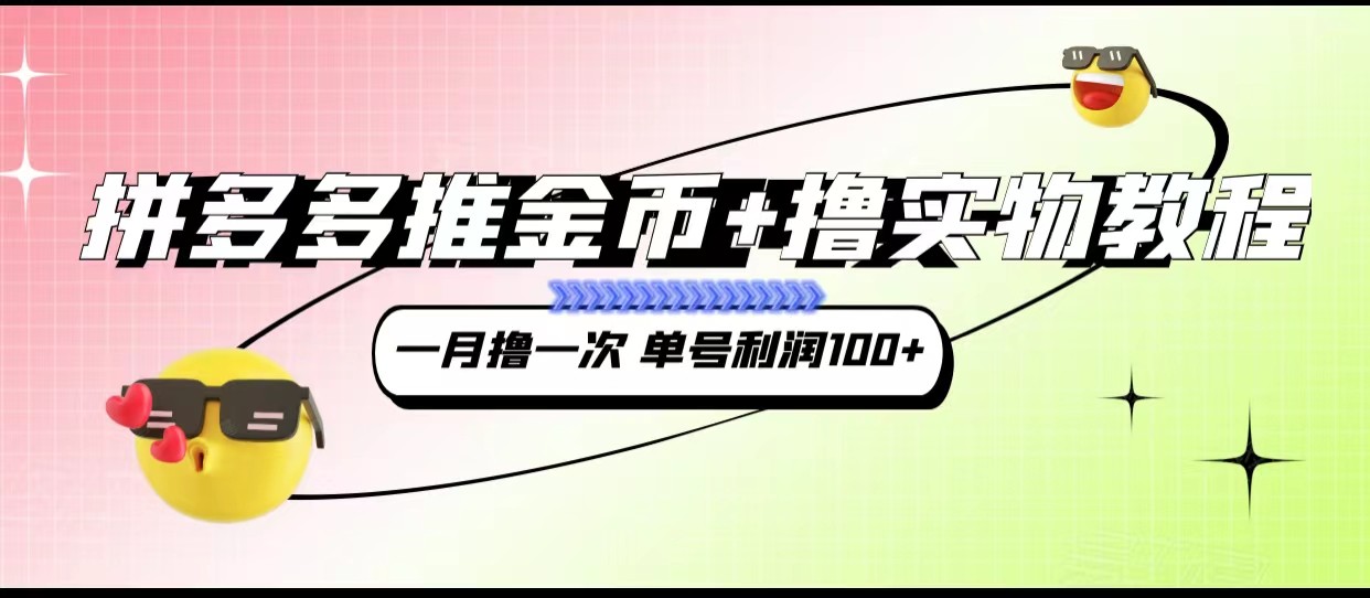 拼多多推金币+撸实物教程3.0、一月一次 单号利润100+-知创网