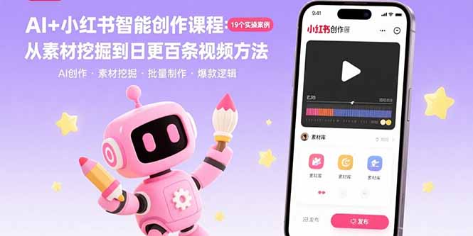 （15768期）AI+小红书智能创作课程：19个实操案例  从素材挖掘到日更百条视频方法-知创网