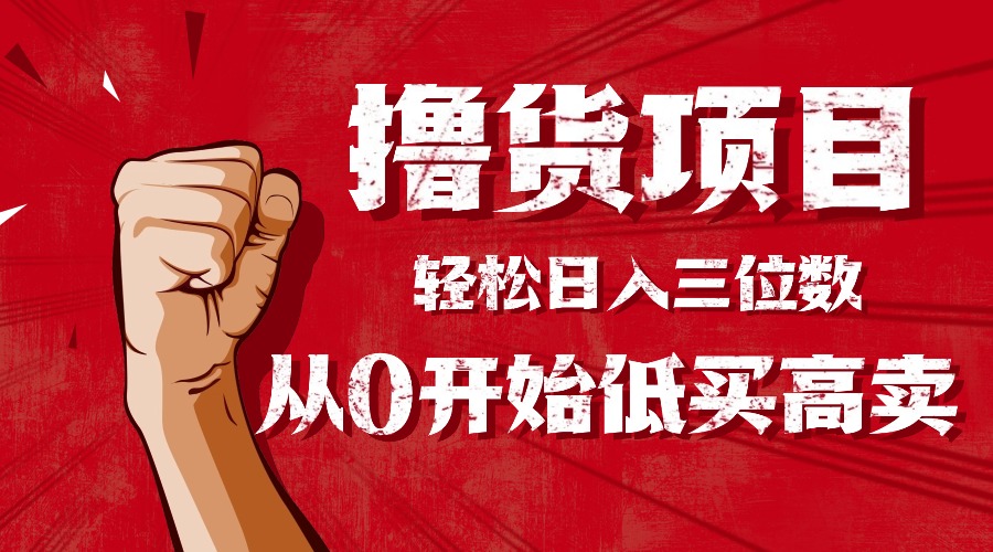 （16315期）手把手教你撸货，从0开始低买高卖，小白轻松实现日入三位数!!!-知创网