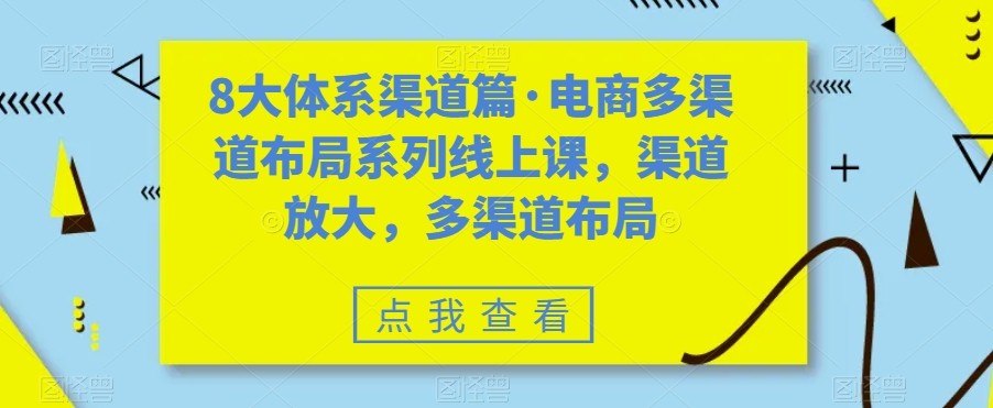 八大体系渠道篇·电商多渠道布局系列线上课，渠道放大，多渠道布局-知创网