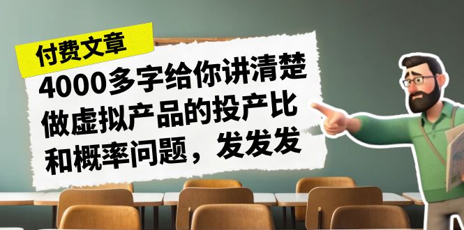 某付费文章《4000多字给你讲清楚做虚拟产品的投产比和概率问题,发发发》-知创网