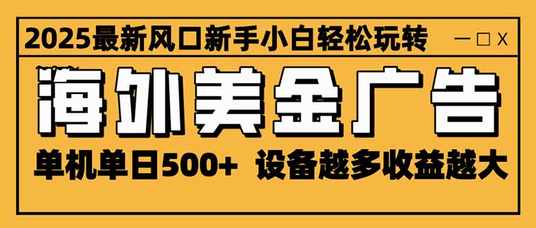 (16401期)2025最新风口 海外美金广告 单机单日500+ 可无限放大 设备越多收益越大...-知创网