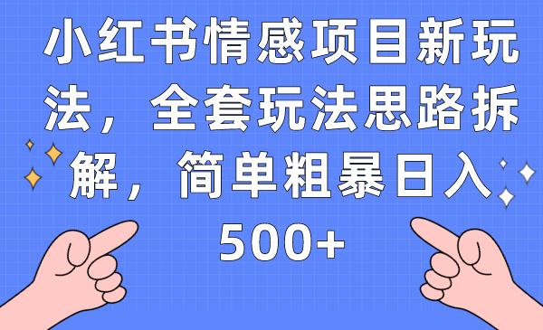 小红书情感项目新玩法,全套玩法思路拆解,简单粗暴日入500+-知创网